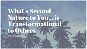 Whats Second Nature To You... Is Transformational To Others